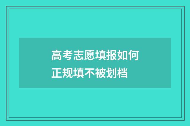 高考志愿填报如何正规填不被划档