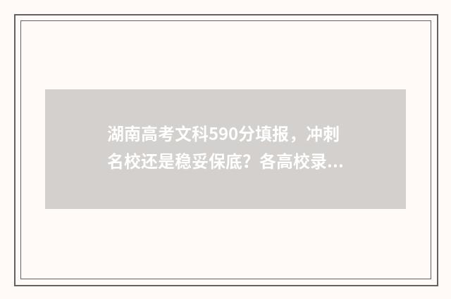 湖南高考文科590分填报，冲刺名校还是稳妥保底？各高校录取率大数据分析 湖南高考文科597分能上些什么大学