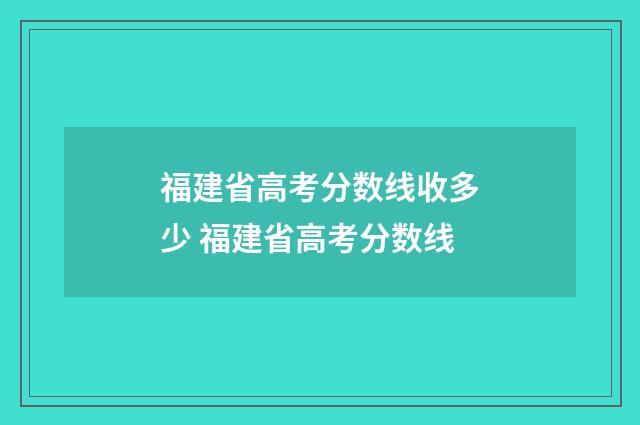 福建省高考分数线收多少 福建省高考分数线