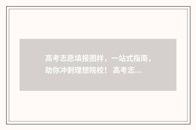 高考志愿填报图样，一站式指南，助你冲刺理想院校！ 高考志愿填报图片大全