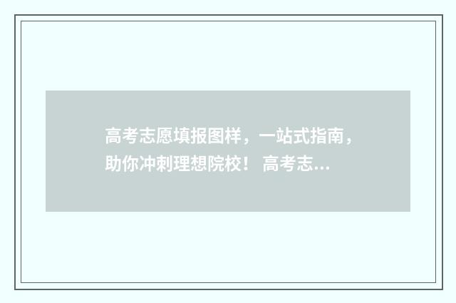 高考志愿填报图样，一站式指南，助你冲刺理想院校！ 高考志愿填报图片大全