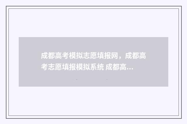 成都高考模拟志愿填报网，成都高考志愿填报模拟系统 成都高考模拟志愿填报填了就看不见了吗