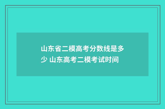 山东省二模高考分数线是多少 山东高考二模考试时间