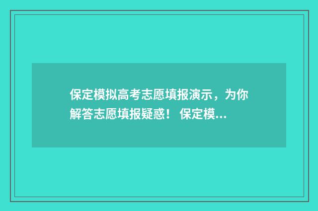 保定模拟高考志愿填报演示，为你解答志愿填报疑惑！ 保定模拟高考志愿怎么填