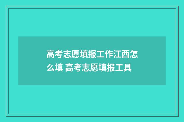 高考志愿填报工作江西怎么填 高考志愿填报工具