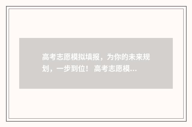 高考志愿模拟填报，为你的未来规划，一步到位！ 高考志愿模拟填报系统怎么填过程