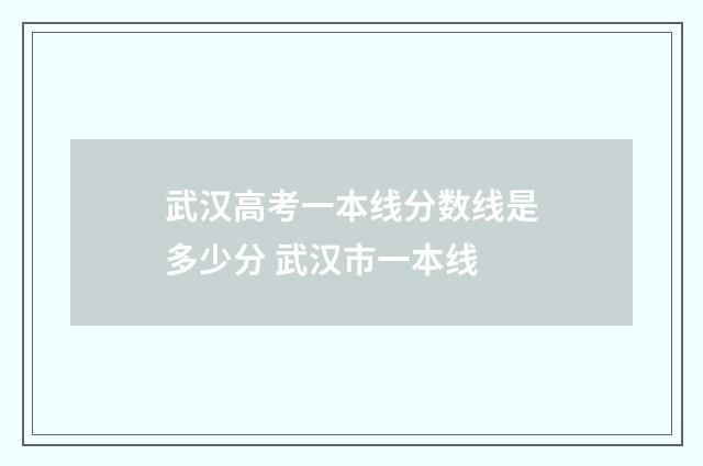 武汉高考一本线分数线是多少分 武汉市一本线