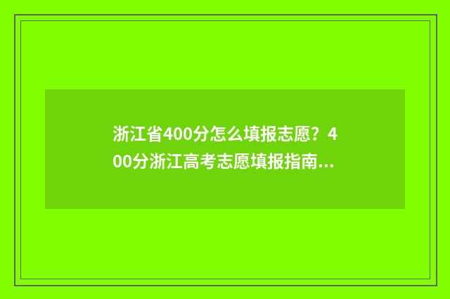 浙江省400分怎么填报志愿？400分浙江高考志愿填报指南 浙江考试400分能上哪些学校