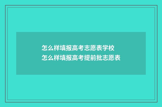怎么样填报高考志愿表学校 怎么样填报高考提前批志愿表