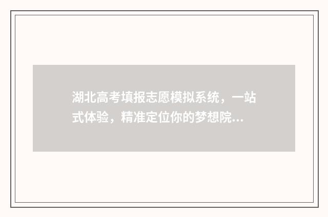 湖北高考填报志愿模拟系统，一站式体验，精准定位你的梦想院校 湖北高考填报志愿
