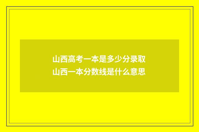 山西高考一本是多少分录取 山西一本分数线是什么意思