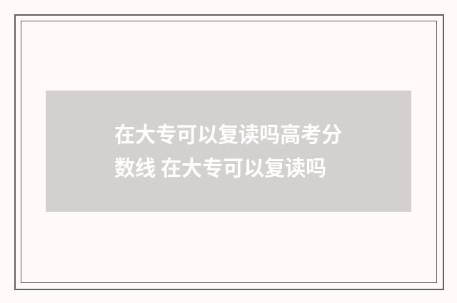 在大专可以复读吗高考分数线 在大专可以复读吗