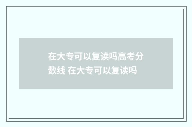 在大专可以复读吗高考分数线 在大专可以复读吗