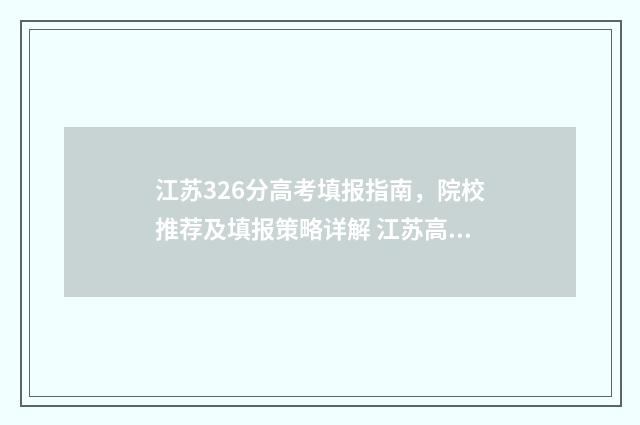 江苏326分高考填报指南，院校推荐及填报策略详解 江苏高考639分