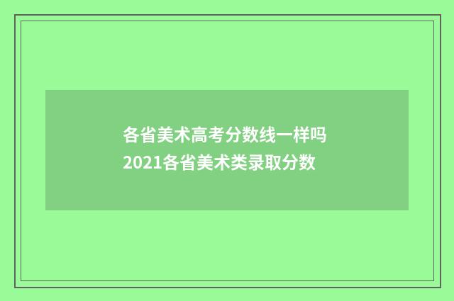 各省美术高考分数线一样吗 2021各省美术类录取分数
