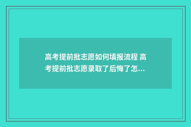 高考提前批志愿如何填报流程 高考提前批志愿录取了后悔了怎么办