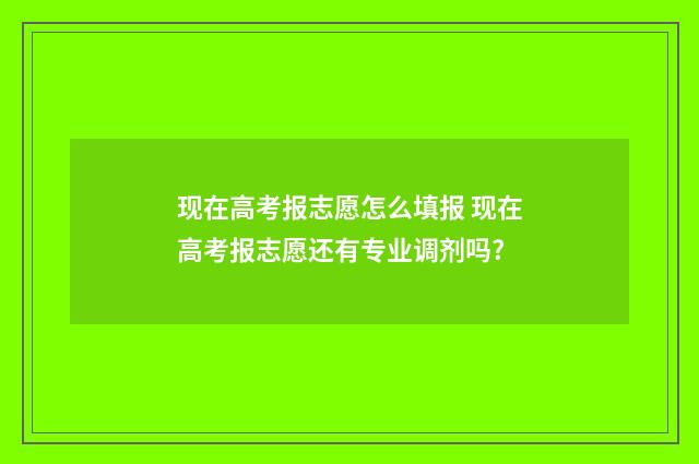 现在高考报志愿怎么填报 现在高考报志愿还有专业调剂吗?