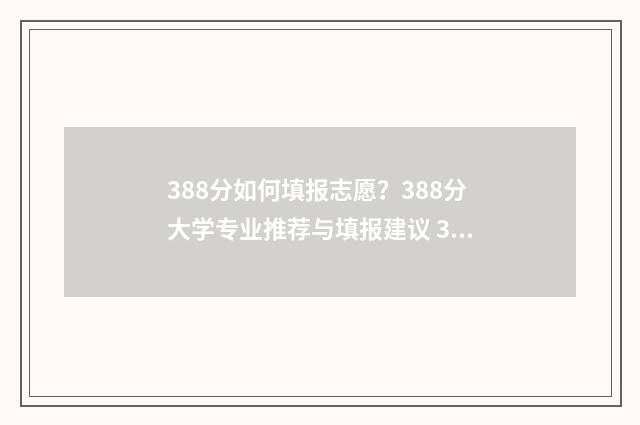 388分如何填报志愿？388分大学专业推荐与填报建议 388如何填志愿