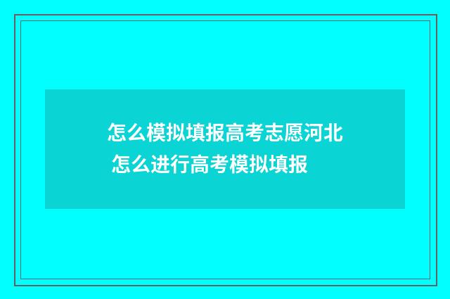 怎么模拟填报高考志愿河北 怎么进行高考模拟填报