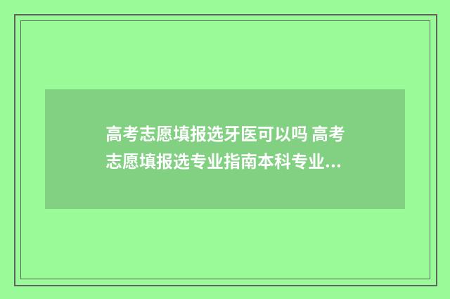 高考志愿填报选牙医可以吗 高考志愿填报选专业指南本科专业目录