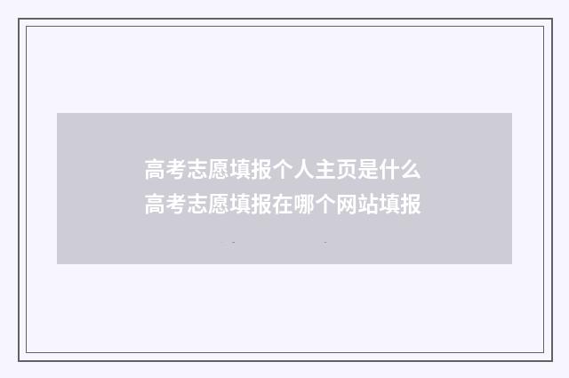 高考志愿填报个人主页是什么 高考志愿填报在哪个网站填报