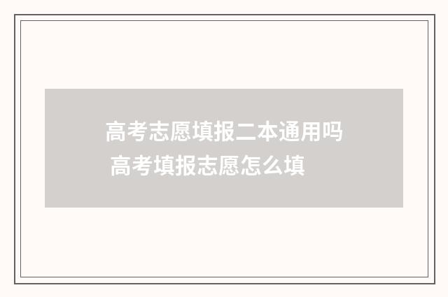 高考志愿填报二本通用吗 高考填报志愿怎么填