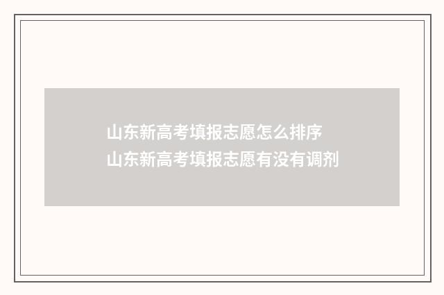山东新高考填报志愿怎么排序 山东新高考填报志愿有没有调剂