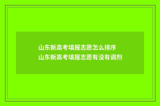 山东新高考填报志愿怎么排序 山东新高考填报志愿有没有调剂