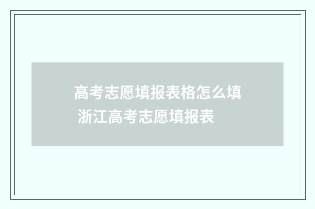 高考志愿填报表格怎么填 浙江高考志愿填报表