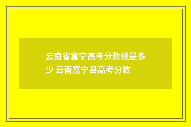 云南省富宁高考分数线是多少 云南富宁县高考分数