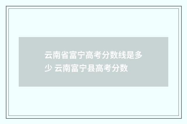 云南省富宁高考分数线是多少 云南富宁县高考分数