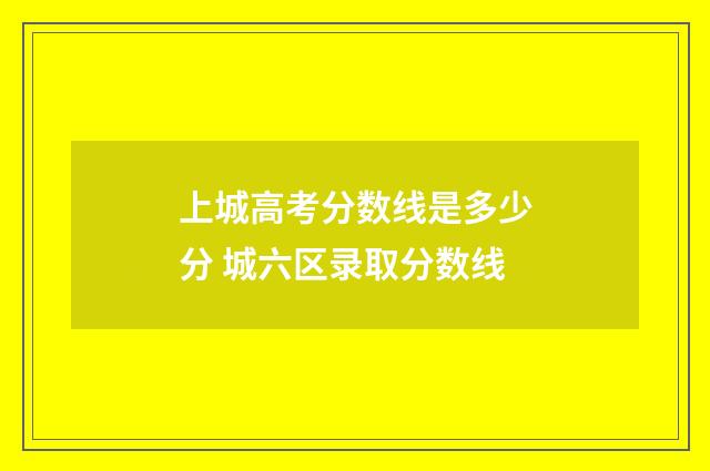 上城高考分数线是多少分 城六区录取分数线