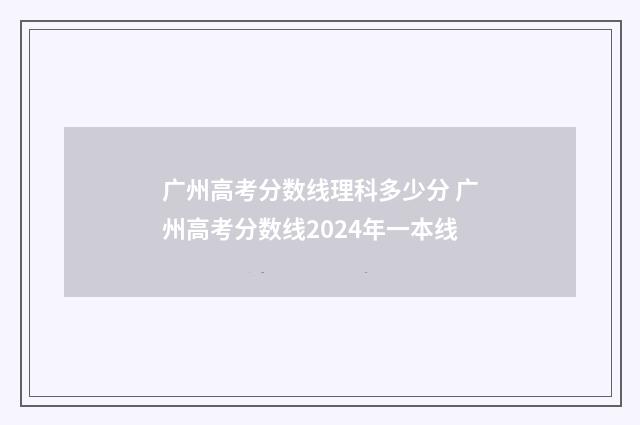广州高考分数线理科多少分 广州高考分数线2024年一本线