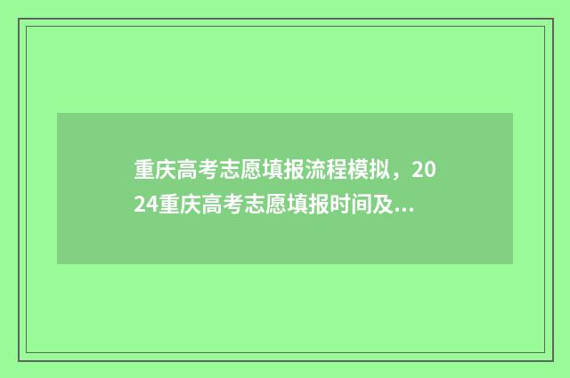 重庆高考志愿填报流程模拟，2024重庆高考志愿填报时间及入口 重庆高考志愿填报时间