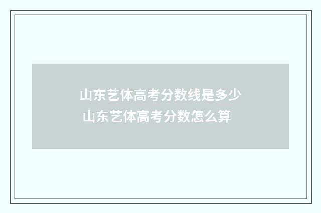 山东艺体高考分数线是多少 山东艺体高考分数怎么算