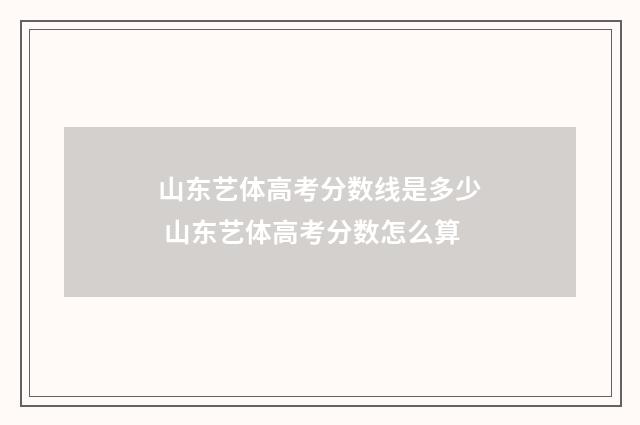 山东艺体高考分数线是多少 山东艺体高考分数怎么算
