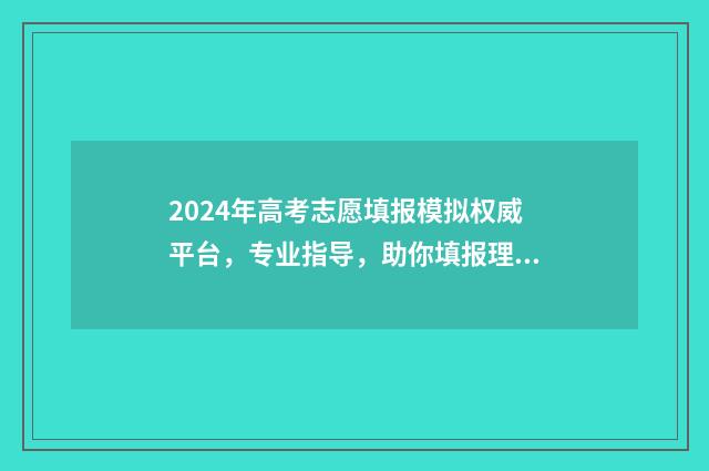 2024年高考志愿填报模拟权威平台，专业指导，助你填报理想高校 2024年高考志愿填报卡