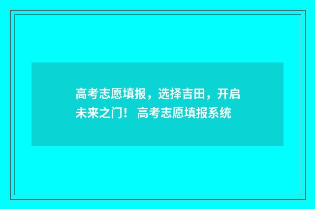 高考志愿填报，选择吉田，开启未来之门！ 高考志愿填报系统