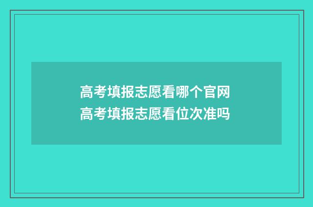 高考填报志愿看哪个官网 高考填报志愿看位次准吗