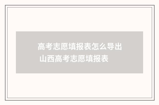 高考志愿填报表怎么导出 山西高考志愿填报表
