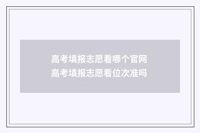 高考填报志愿看哪个官网 高考填报志愿看位次准吗