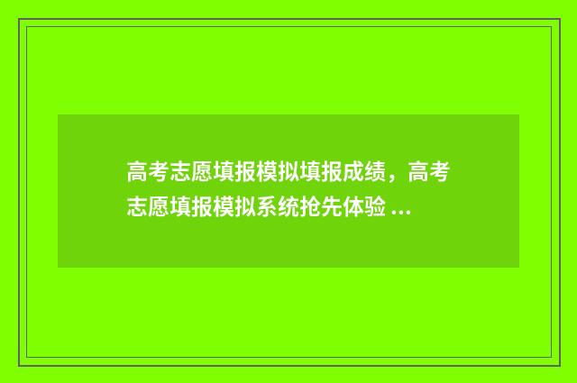 高考志愿填报模拟填报成绩，高考志愿填报模拟系统抢先体验 高考志愿填报模拟入口2024