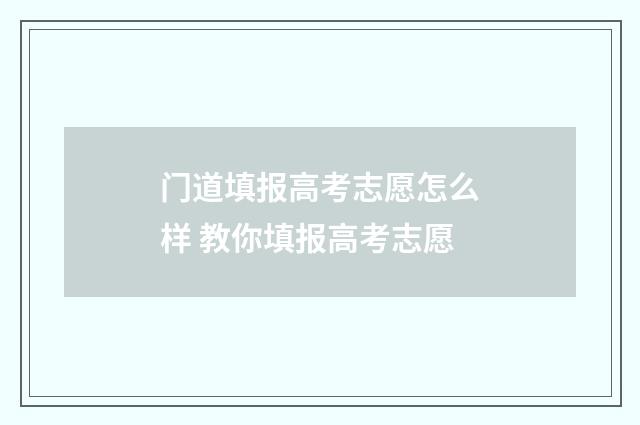 门道填报高考志愿怎么样 教你填报高考志愿