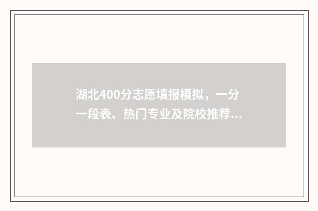 湖北400分志愿填报模拟，一分一段表、热门专业及院校推荐 400分湖北可以上什么本科