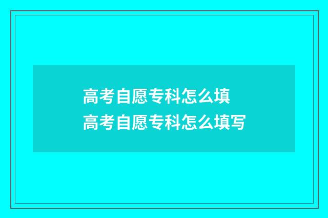 高考自愿专科怎么填 高考自愿专科怎么填写