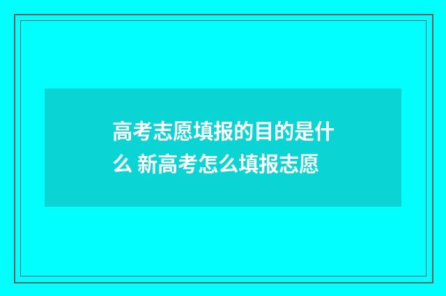 高考志愿填报的目的是什么 新高考怎么填报志愿