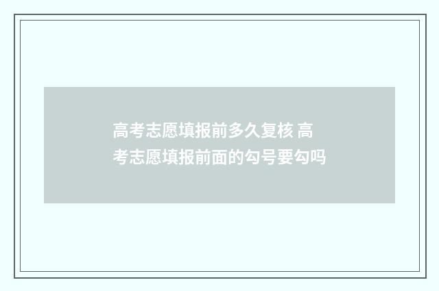 高考志愿填报前多久复核 高考志愿填报前面的勾号要勾吗