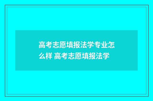 高考志愿填报法学专业怎么样 高考志愿填报法学