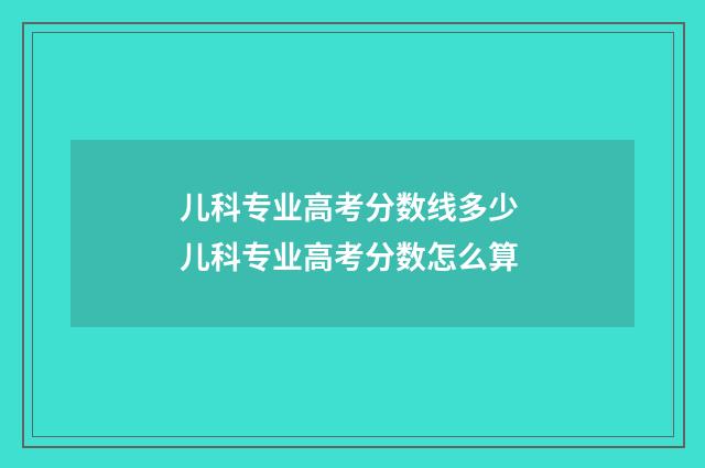儿科专业高考分数线多少 儿科专业高考分数怎么算