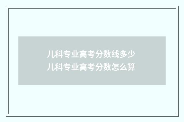 儿科专业高考分数线多少 儿科专业高考分数怎么算